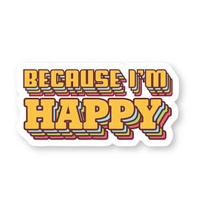 Because I'm Happy Sticker | Vinyl Stickers