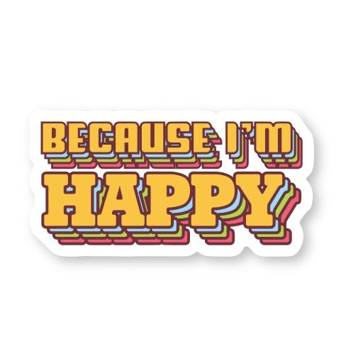 Because I'm Happy Sticker | Vinyl Stickers